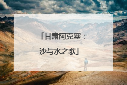 甘肃阿克塞：沙与水之歌