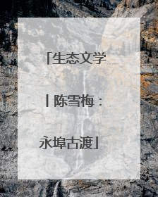 生态文学丨陈雪梅：永埠古渡