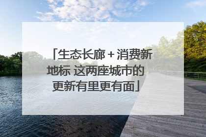 生态长廊＋消费新地标 这两座城市的更新有里更有面