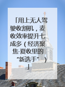 用上无人驾驶收割机，麦收效率提升七成多（经济聚焦·夏收里的“新选手”）