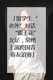 留学生“老外”对话“霸王花”女足，常州上演跨国青春友谊赛