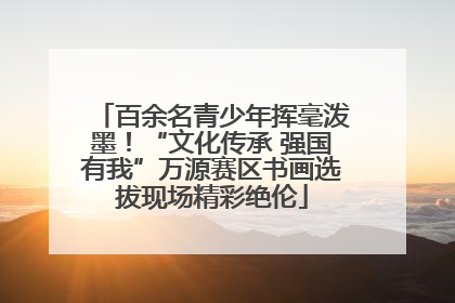 百余名青少年挥毫泼墨！“文化传承 强国有我”万源赛区书画选拔现场精彩绝伦