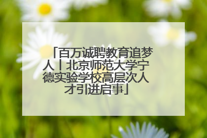 百万诚聘教育追梦人丨北京师范大学宁德实验学校高层次人才引进启事