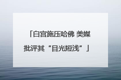 白宫施压哈佛 美媒批评其“目光短浅”