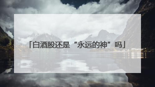 白酒股还是“永远的神”吗