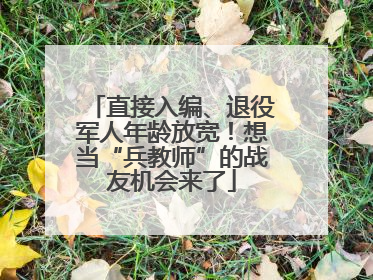 直接入编、退役军人年龄放宽！想当“兵教师”的战友机会来了