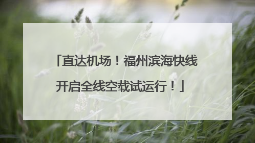 直达机场！福州滨海快线开启全线空载试运行！