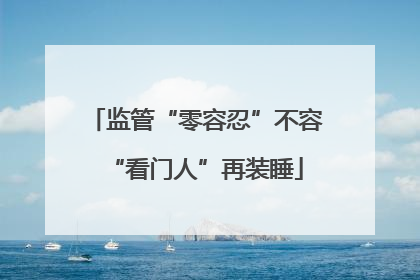监管“零容忍”不容“看门人”再装睡