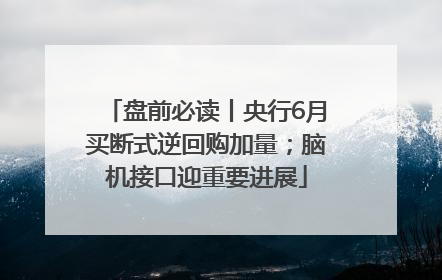 盘前必读丨央行6月买断式逆回购加量；脑机接口迎重要进展