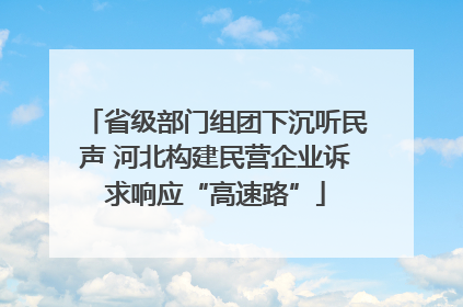 省级部门组团下沉听民声 河北构建民营企业诉求响应“高速路”