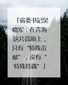 省委书记吴晓军：在青海这片高原上，只有“特殊贡献”，没有“特殊待遇”