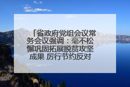 省政府党组会议常务会议强调：毫不松懈巩固拓展脱贫攻坚成果 厉行节约反对浪费弘扬优良作风
