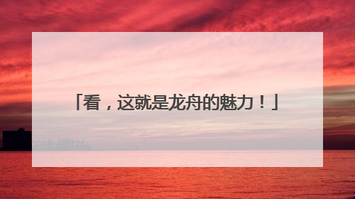看，这就是龙舟的魅力！