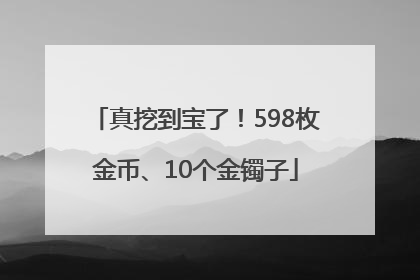 真挖到宝了！598枚金币、10个金镯子