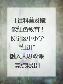 社科普及赋能红色教育！长宁区中小学 “红讲” 融入大思政课亮点频出