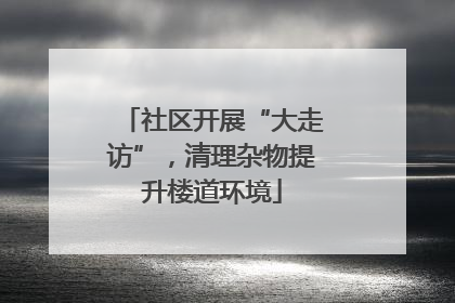 社区开展“大走访”，清理杂物提升楼道环境
