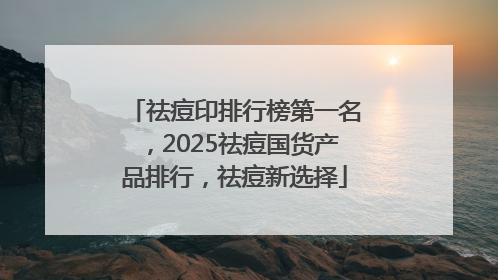 祛痘印排行榜第一名，2025祛痘国货产品排行，祛痘新选择