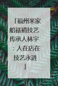 福州米家船裱褙技艺传承人林宇：人在店在 技艺永进