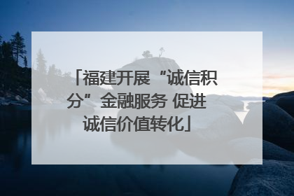 福建开展“诚信积分”金融服务 促进诚信价值转化