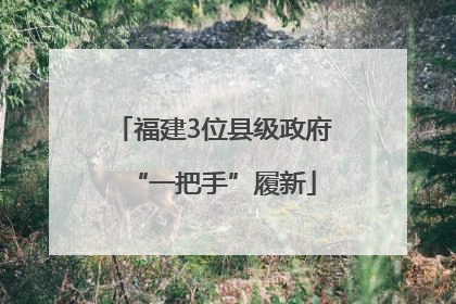 福建3位县级政府“一把手”履新