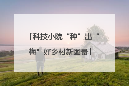 科技小院“种”出“梅”好乡村新图景