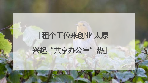 租个工位来创业 太原兴起“共享办公室”热