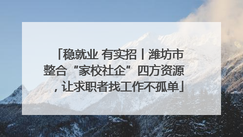 稳就业 有实招丨潍坊市整合“家校社企”四方资源，让求职者找工作不孤单