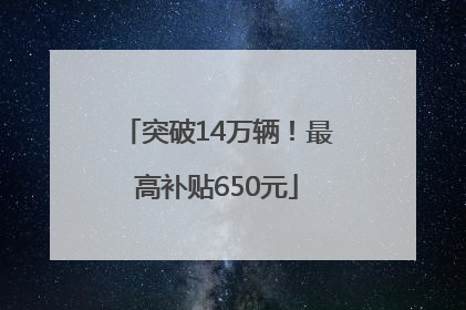 突破14万辆！最高补贴650元