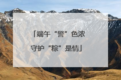 端午“警”色浓 守护“粽”是情