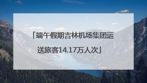 端午假期吉林机场集团运送旅客14.17万人次