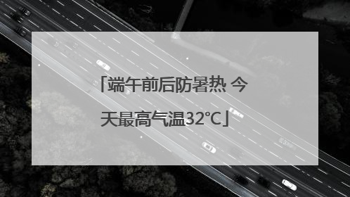 端午前后防暑热 今天最高气温32℃