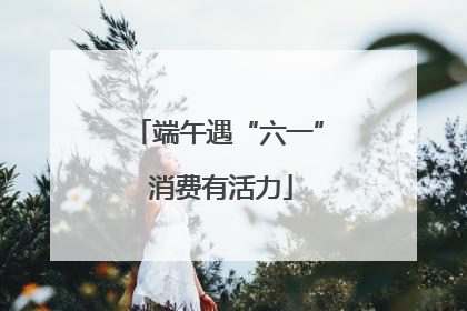 端午遇“六一” 消费有活力