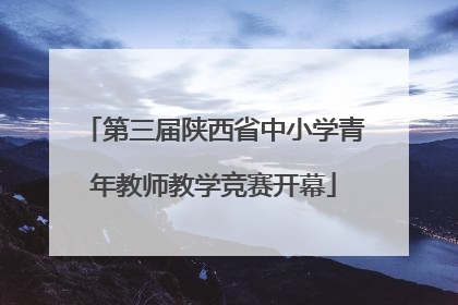 第三届陕西省中小学青年教师教学竞赛开幕