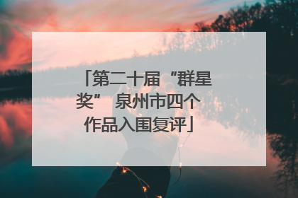 第二十届“群星奖” 泉州市四个作品入围复评