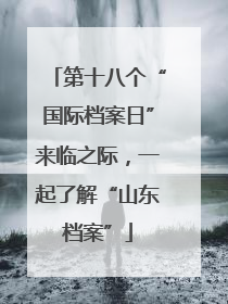 第十八个“国际档案日”来临之际，一起了解“山东档案”
