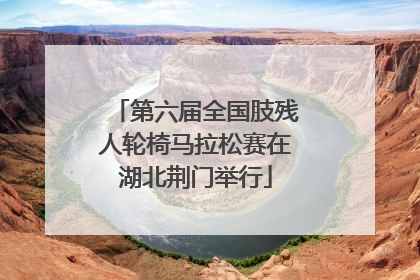 第六届全国肢残人轮椅马拉松赛在湖北荆门举行