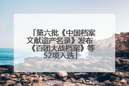 第六批《中国档案文献遗产名录》发布《百团大战档案》等52项入选