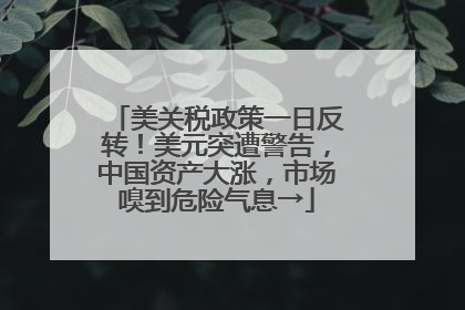 美关税政策一日反转！美元突遭警告，中国资产大涨，市场嗅到危险气息→