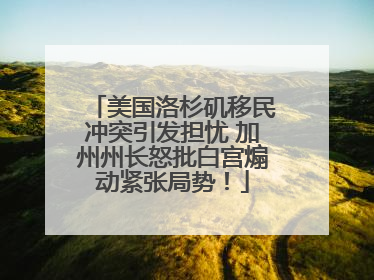 美国洛杉矶移民冲突引发担忧 加州州长怒批白宫煽动紧张局势！