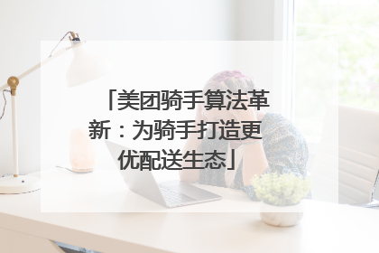 美团骑手算法革新：为骑手打造更优配送生态