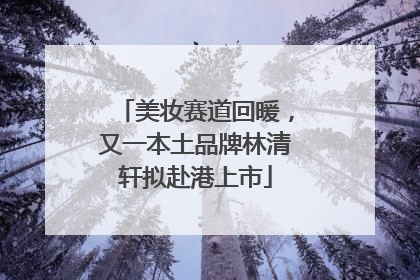 美妆赛道回暖，又一本土品牌林清轩拟赴港上市