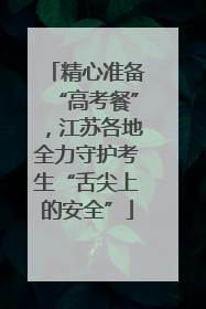 精心准备“高考餐”，江苏各地全力守护考生“舌尖上的安全”