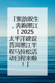 紫韵双生，奔跑墨江丨2025太平洋建设普洱墨江半程马拉松活动日程来啦！