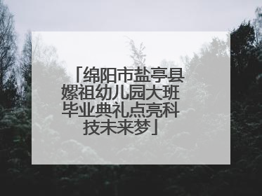 绵阳市盐亭县嫘祖幼儿园大班毕业典礼点亮科技未来梦