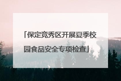 保定竞秀区开展夏季校园食品安全专项检查