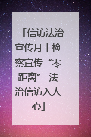 信访法治宣传月丨检察宣传“零距离” 法治信访入人心