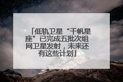低轨卫星“千帆星座”已完成五批次组网卫星发射，未来还有这些计划