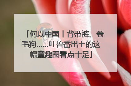 何以中国丨背带裤、卷毛狗……吐鲁番出土的这幅童趣图看点十足
