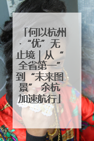 何以杭州·“优”无止境｜从“全省第一”到“未来图景” 余杭加速航行