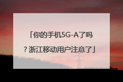 你的手机5G-A了吗？浙江移动用户注意了